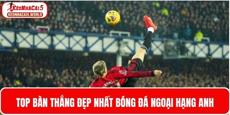 3 Cú sút trong top bàn thắng đẹp nhất Ngoại hạng Anh
