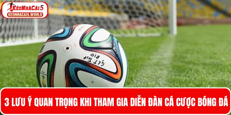 3 Lưu ý quan trọng khi tham gia diễn đàn cá cược bóng đá