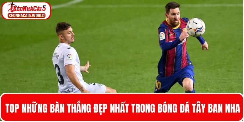 3 Siêu phẩm thuộc top bàn thắng đẹp nhất bóng đá Tây Ban Nha
