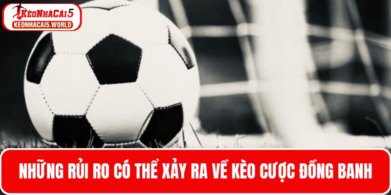 Những rủi ro có thể xảy ra về kèo cược đồng banh