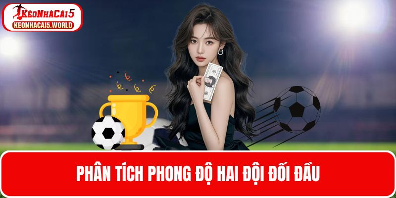 Phân tích phong độ thi đấu hiện tại của hai đội bóng đối đầu