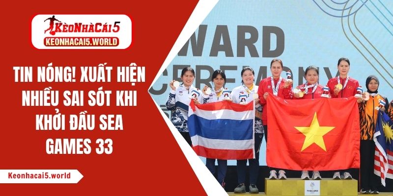 Tin hot thể thao! Hàng loạt sai sót xảy ra tại Sea Games 33
