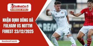 Nhận định bóng đá Fulham vs Nottm Forest, 03h00 ngày 23/12/2025