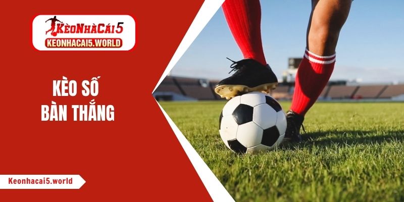 Kèo Số Bàn Thắng