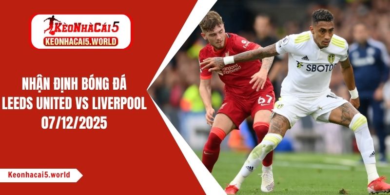 Nhận định bóng đá Leeds United vs Liverpool, 00h30 ngày 07/12/2025