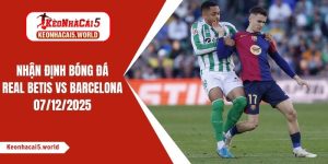 Nhận định bóng đá Real Betis vs Barcelona, 00h30 ngày 07/12/2025