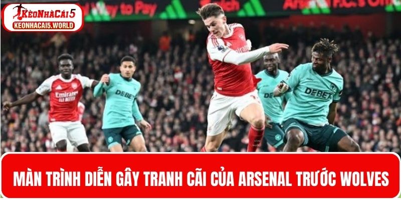 Arsenal có màn trình diễn gây tranh cãi trước Wolves