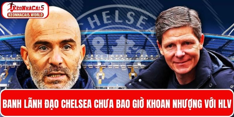 Ban lãnh đạo Chelsea chưa bao giờ khoan nhượng với HLV