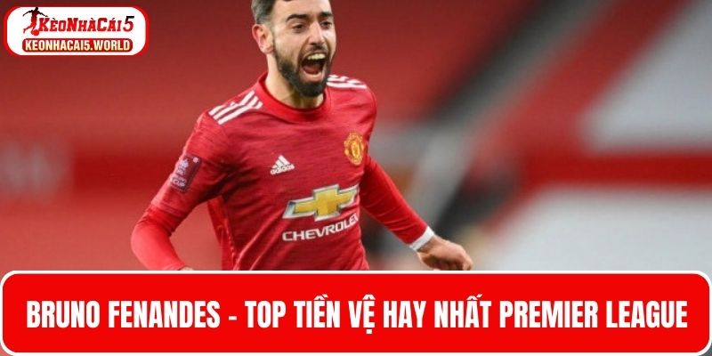Bruno Fernandes - Top tiền vệ hay nhất Premier League