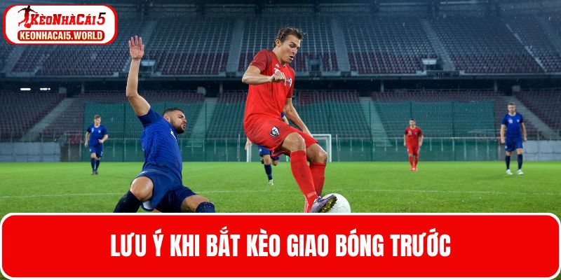 Các lưu ý trước khi cược kèo giao bóng trước