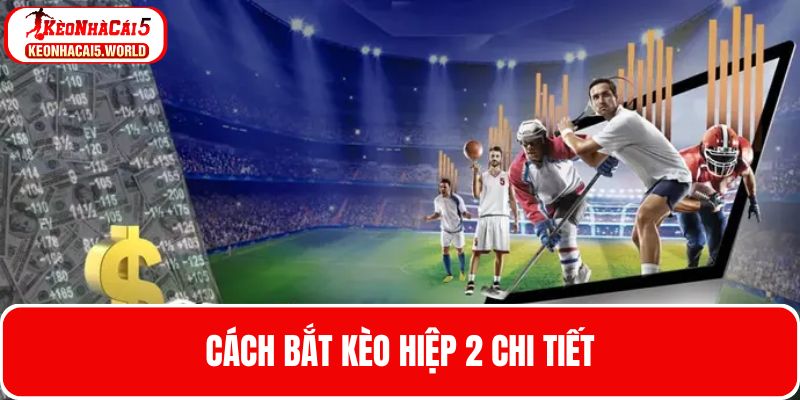 Cách bắt kèo hiệp 2 chi tiết và hữu ích