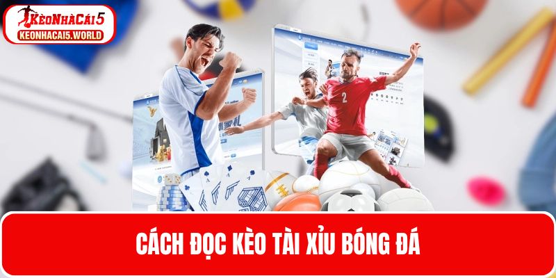 Cách đọc kèo tài xỉu chính xác trên bảng cược bóng đá