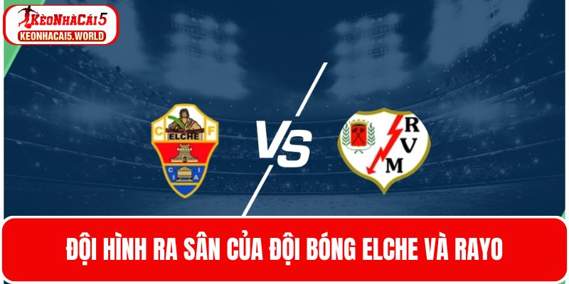 Cập nhật đội hình ra sân của hai đội bóng Elche và Rayo