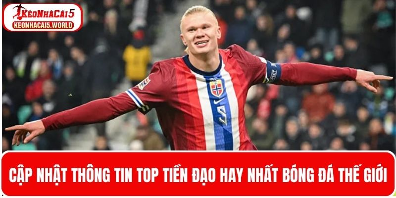 Cập nhật thông tin top tiền đạo hay nhất bóng đá thế giới