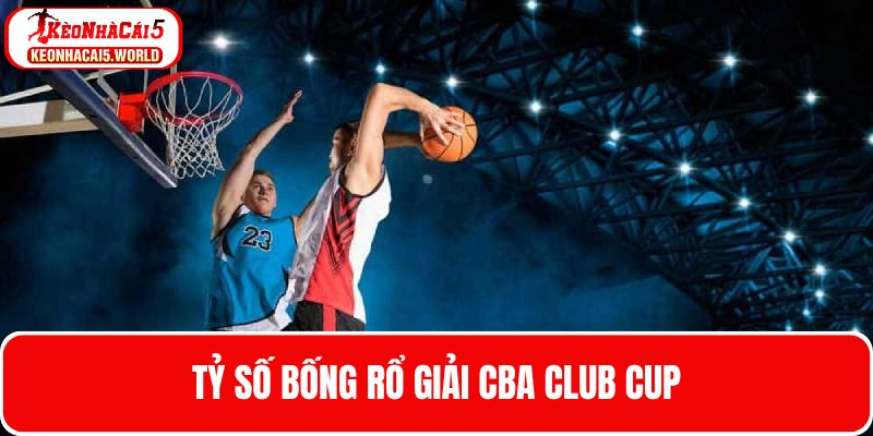 Cập nhật tỷ số bóng rổ trên giải CBA Club Cup