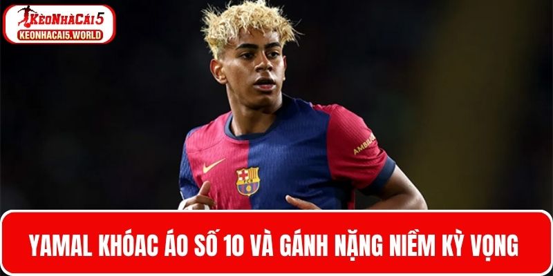 Chiếc áo số 10 của Yamal và gánh nặng niềm kỳ vọng