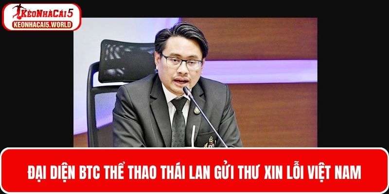 Đại diện BTC thể thao Thái Lan gửi thư xin lỗi Việt Nam