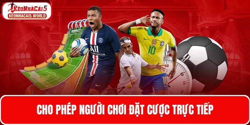 Giới thiệu Kèo nhà cái 5 về tính năng cược trực tiếp
