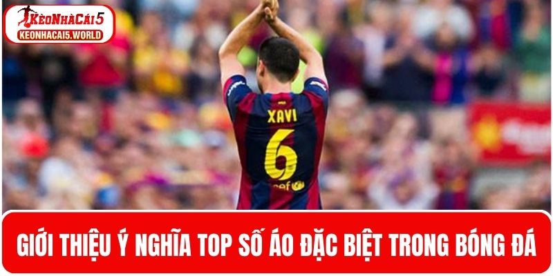 Giới thiệu về ý nghĩa của top số áo đặc biệt trong bóng đá