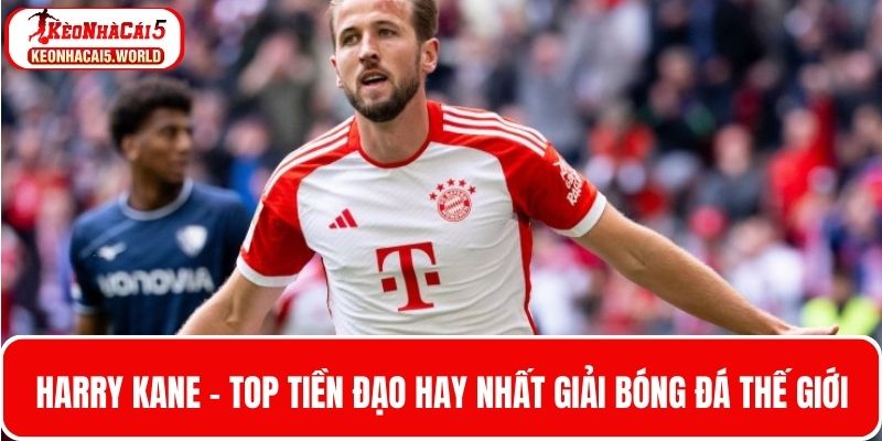 Harry Kane - Top tiền đạo hay nhất bóng đá thế giới