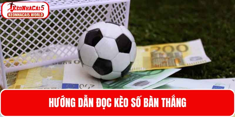 Hướng dẫn cách đọc kèo số bàn thắng 