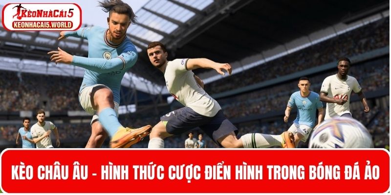 Kèo Châu Âu - Hình thức cược điển hình trong bóng đá ảo