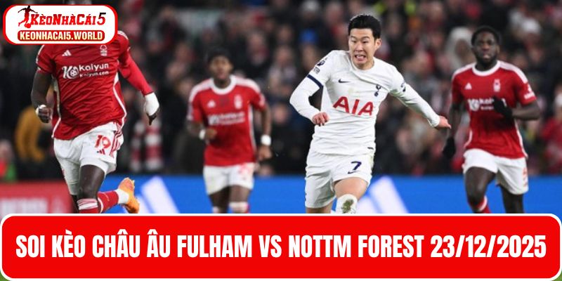 Kết quả soi kèo Châu Âu trận Fulham vs Nottm Forest 23/12/2025