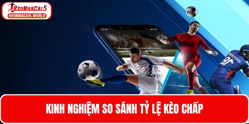 Kinh nghiệm cược kèo chấp khi so sánh tỷ lệ cược giữa các nhà cái