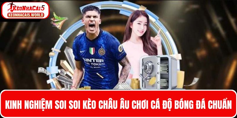 Kinh nghiệm soi kèo Châu Âu chuẩn từ cao thủ 