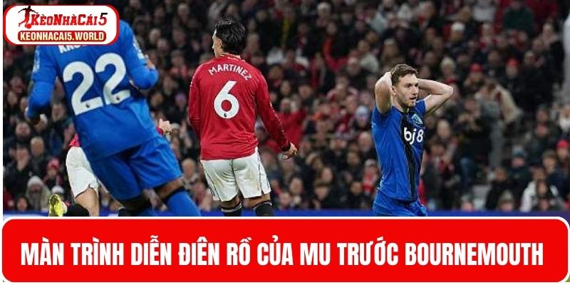 Màn trình diễn điên rồ của Quỷ đỏ trước Bournemouth 