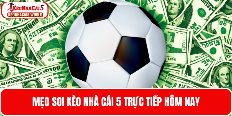 Mẹo soi kèo nhà cái 5 trực tiếp hôm nay