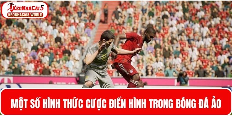 Một số hình thức cược trong loại hình bóng đá ảo