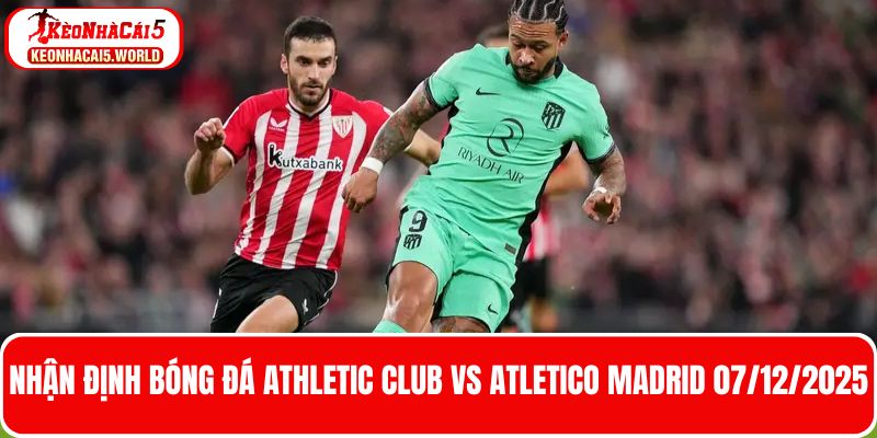 Nhận định bóng đá Athletic Club vs Atletico Madrid 07/12/2025