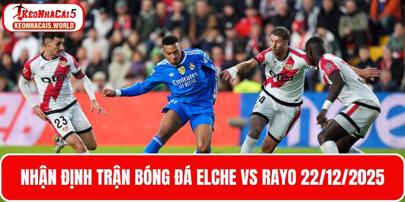 Nhận định bóng đá Elche vs Rayo 22/12/2025