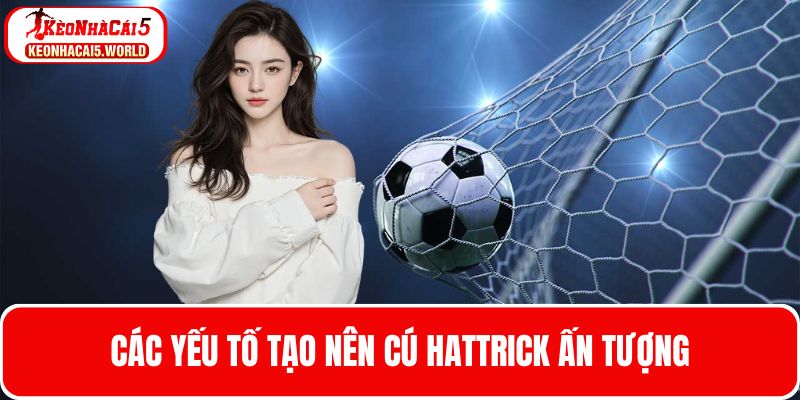 Phân tích về các yếu tố để tạo được cú Hattrick là gì