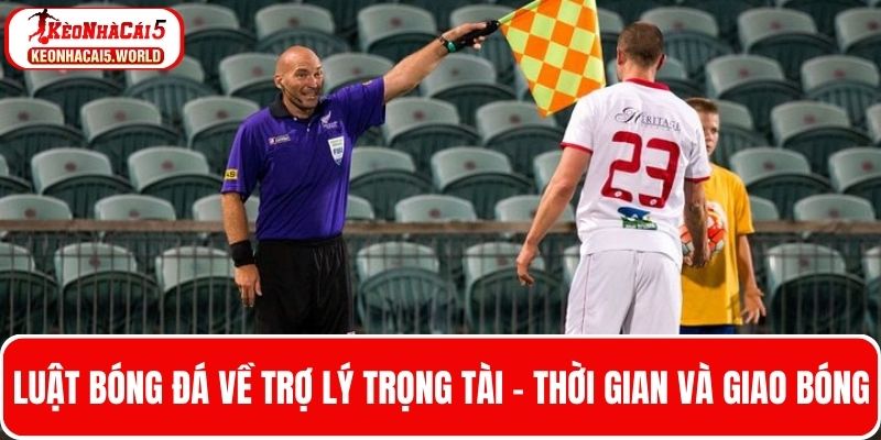 Quy định về trợ lý trọng tài và thời gian theo luật bóng đá