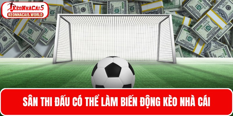 Sân thi đấu có thể làm biến động kèo nhà cái