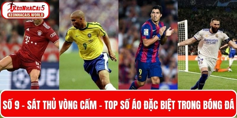 Sát thủ vòng cấm số 9 - Top số áo đặc biệt trong bóng đá