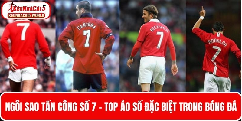 Số 7 - Một con số huyền thoại của top số áo đặc biệt trong bóng đá