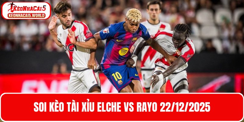 Soi kèo tài xỉu trận bóng Elche vs Rayo 22/12/2025
