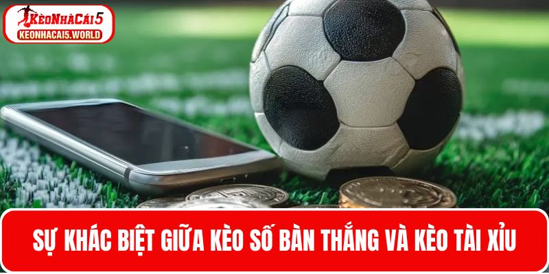 Sự khác biệt giữa cược kèo số bàn thắng và kèo tài xỉu