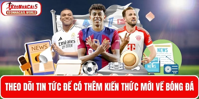 Theo dõi tin tức bóng đá để cập nhật kiến thức mới