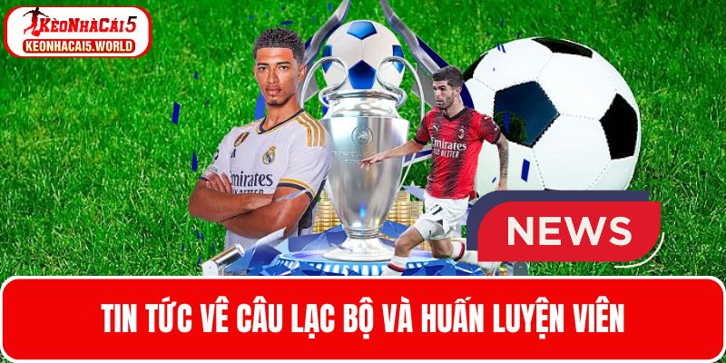 Theo dõi tin tức bóng đá về CLB và huấn luyện viên