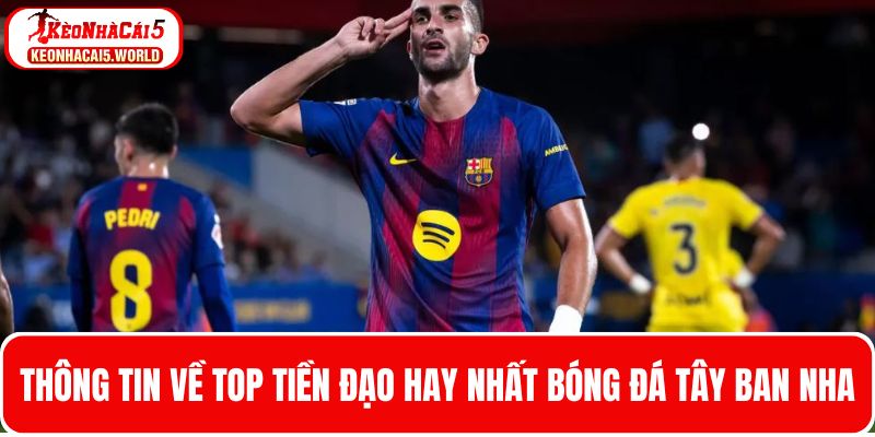 Thông tin top tiền đạo hay nhất bóng đá Tây Ban Nha