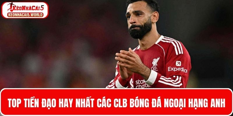 Thông tin top tiền đạo hay nhất các CLB bóng đá ngoại hạng Anh