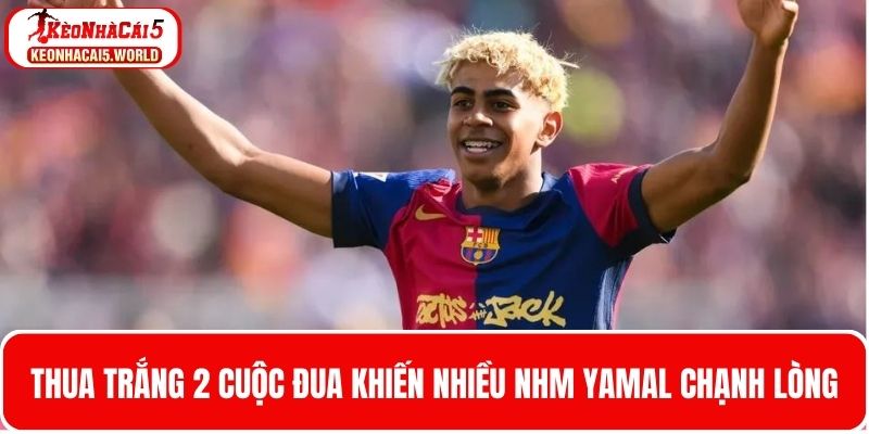 Thua trắng 2 cuộc khiến NHM Yamal chạnh lòng