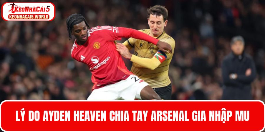 Tìm hiểu lý do Ayden Heaven chia tay Arsenal gia nhập CLB mới MU