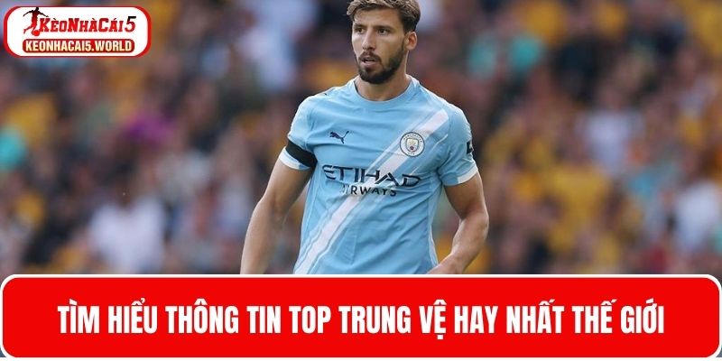 Tìm hiểu thông tin top trung vệ hay nhất thế giới