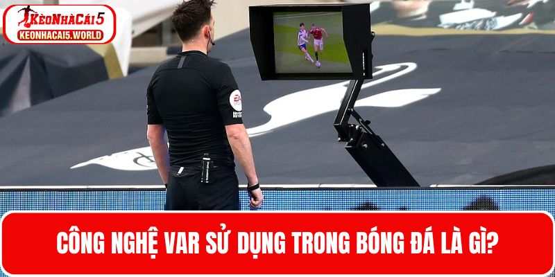 Tìm hiểu về công nghệ Var sử dụng trong bóng đá