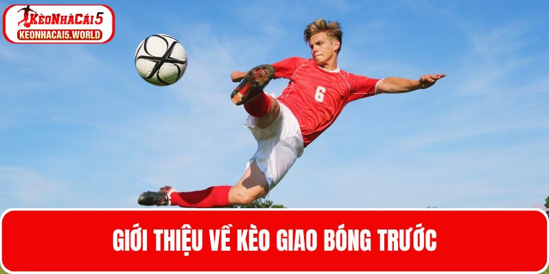 Tìm hiểu về kèo giao bóng trước là gì?